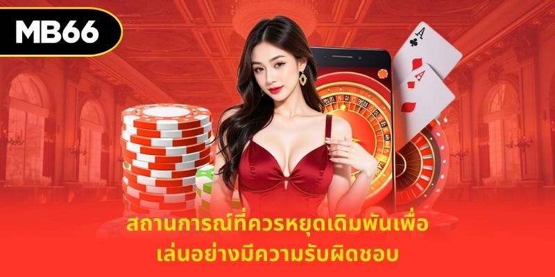 สถานการณ์ที่ควรหยุดเดิมพันเพื่อ เล่นอย่างมีความรับผิดชอบ